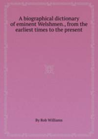 A biographical dictionary of eminent Welshmen., from the earliest times to the present