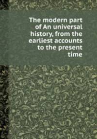 The modern part of An universal history, from the earliest accounts to the present time