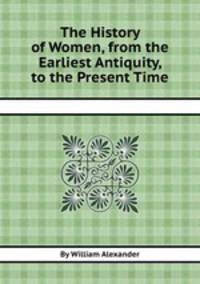 The History of Women, from the Earliest Antiquity, to the Present Time