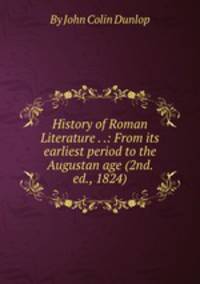 History of Roman Literature . .: From its earliest period to the Augustan age (2nd. ed., 1824)