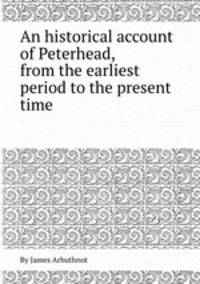 An historical account of Peterhead, from the earliest period to the present time
