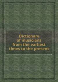 Dictionary of musicians from the earliest times to the present