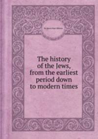 The history of the Jews, from the earliest period down to modern times