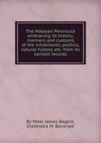 The Malayan Peninsula embracing its history, manners and customs of the inhabitants, politics, natural history, etc. from its earliest records
