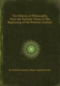 The History of Philosophy, from the Earliest Times to the Beginning of the Present Century