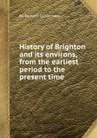 History of Brighton and its environs, from the earliest period to the present time