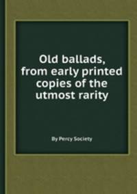 Old ballads, from early printed copies of the utmost rarity