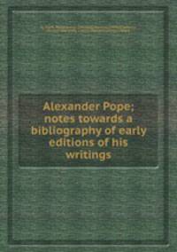 Alexander Pope; notes towards a bibliography of early editions of his writings
