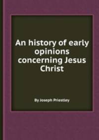 An history of early opinions concerning Jesus Christ