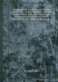 Topographical and Historical Sketches of the Town of Northborough, with the Early History of Marlborough, in the Commonwealth of Massachusetts, Furnished for the Worcester Magazine ...