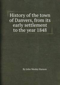 History of the town of Danvers, from its early settlement to the year 1848