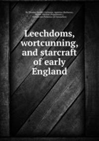 Leechdoms, wortcunning, and starcraft of early England