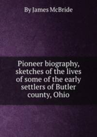 Pioneer biography, sketches of the lives of some of the early settlers of Butler county, Ohio