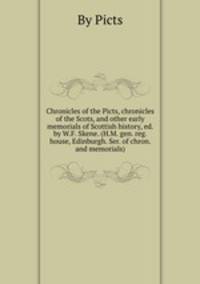 Chronicles of the Picts, chronicles of the Scots, and other early memorials of Scottish history, ed. by W.F. Skene. (H.M. gen. reg. house, Edinburgh. Ser. of chron. and memorials).