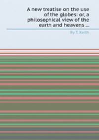 A new treatise on the use of the globes: or, a philosophical view of the earth and heavens ...