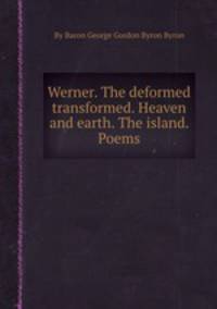 Werner. The deformed transformed. Heaven and earth. The island. Poems