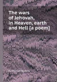 The wars of Jehovah, in Heaven, earth and Hell [a poem].