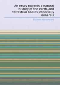 An essay towards a natural history of the earth, and terrestrial bodies, especially minerals