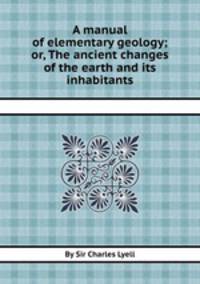 A manual of elementary geology; or, The ancient changes of the earth and its inhabitants