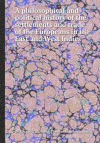 A philosophical and political history of the settlements and trade of the Europeans in the East and West Indies