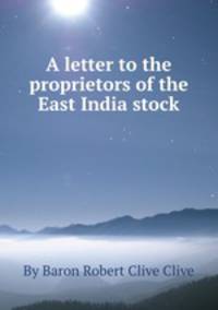 A letter to the proprietors of the East India stock