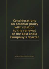 Considerations on colonial policy with relation to the renewal of the East India Company`s charter