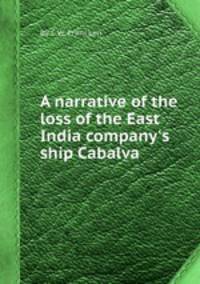 A narrative of the loss of the East India company`s ship Cabalva