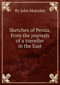 Sketches of Persia, from the journals of a traveller in the East