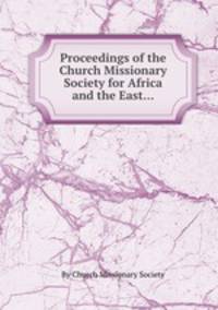 Proceedings of the Church Missionary Society for Africa and the East...