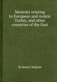 Memoirs relating to European and Asiatic Turkey, and other countries of the East