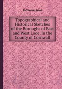 Topographical and Historical Sketches of the Boroughs of East and West Looe, in the County of Cornwall