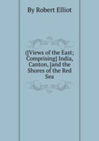 ([Views of the East; Comprising] India, Canton, [and the Shores of the Red Sea