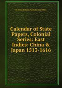 Calendar of State Papers, Colonial Series: East Indies: China & Japan 1513-1616