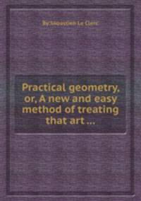 Practical geometry, or, A new and easy method of treating that art ...