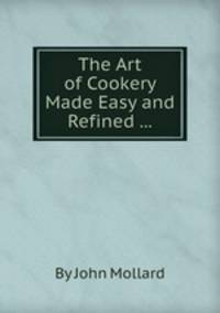 The Art of Cookery Made Easy and Refined ...