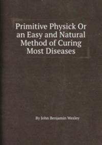 Primitive Physick Or an Easy and Natural Method of Curing Most Diseases