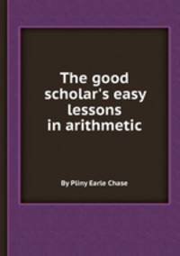 The good scholar`s easy lessons in arithmetic