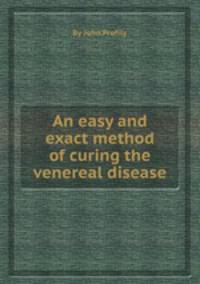 An easy and exact method of curing the venereal disease