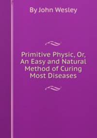 Primitive Physic, Or, An Easy and Natural Method of Curing Most Diseases