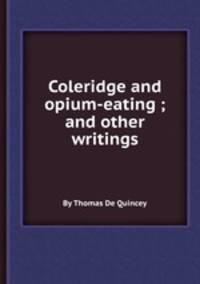 Coleridge and opium-eating ; and other writings