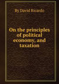 On the principles of political economy, and taxation