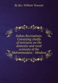 Indian Recreations: Consisting chiefly of strictures on the domestic and rural economy of the Mahommedans - Hindoos