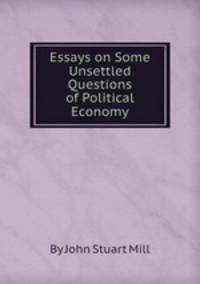 Essays on Some Unsettled Questions of Political Economy