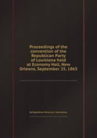 Proceedings of the convention of the Republican Party of Louisiana held at Economy Hall, New Orleans, September 25, 1865