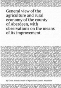 General view of the agriculture and rural economy of the county of Aberdeen, with observations on the means of its improvement