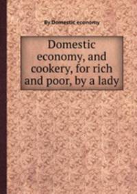 Domestic economy, and cookery, for rich and poor, by a lady