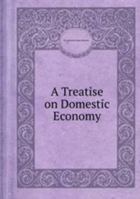 A Treatise on Domestic Economy
