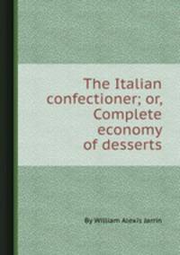 The Italian confectioner; or, Complete economy of desserts