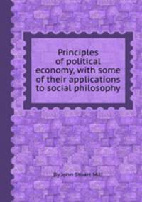 Principles of political economy, with some of their applications to social philosophy