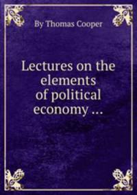 Lectures on the elements of political economy ...